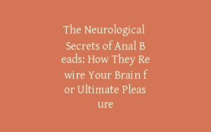 The Neurological Secrets of Anal Beads: How They Rewire Your Brain for Ultimate Pleasure