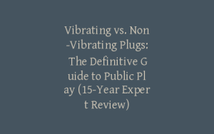 Vibrating vs. Non-Vibrating Plugs: The Definitive Guide to Public Play (15-Year Expert Review)