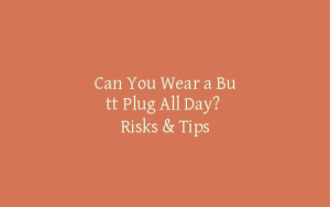 Can You Wear a Butt Plug All Day? Risks & Tips
