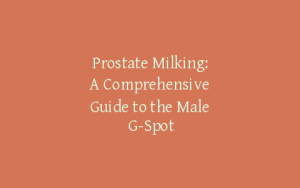 Prostate Milking: A Comprehensive Guide to the Male G-Spot