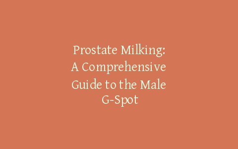 Prostate Milking: A Comprehensive Guide to the Male G-Spot